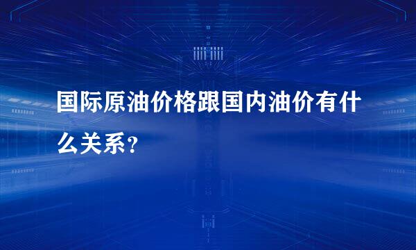 国际原油价格跟国内油价有什么关系？