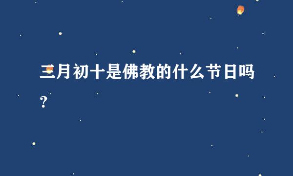 三月初十是佛教的什么节日吗？