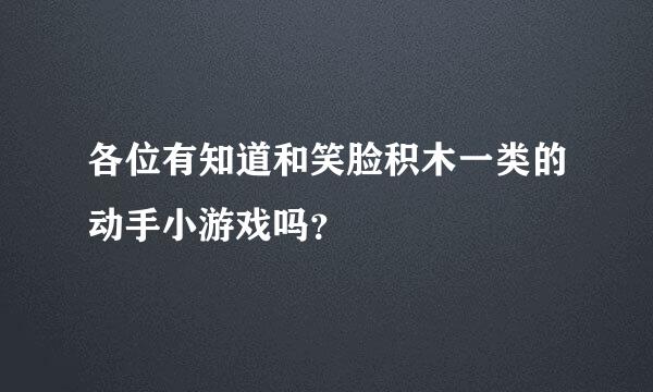 各位有知道和笑脸积木一类的动手小游戏吗？