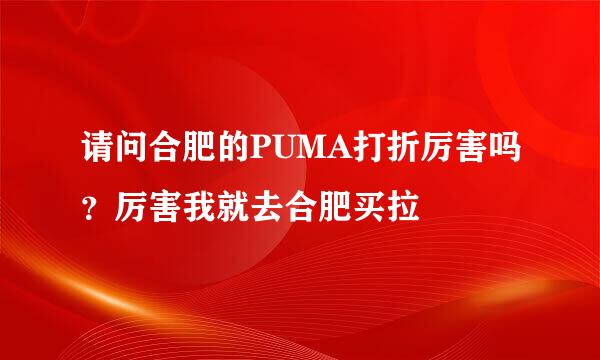 请问合肥的PUMA打折厉害吗？厉害我就去合肥买拉