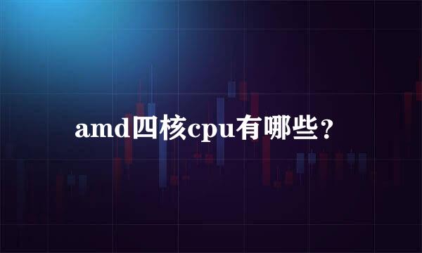 amd四核cpu有哪些？