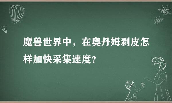 魔兽世界中，在奥丹姆剥皮怎样加快采集速度？