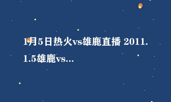 1月5日热火vs雄鹿直播 2011.1.5雄鹿vs热火直播 1月5日热火vs雄鹿直播