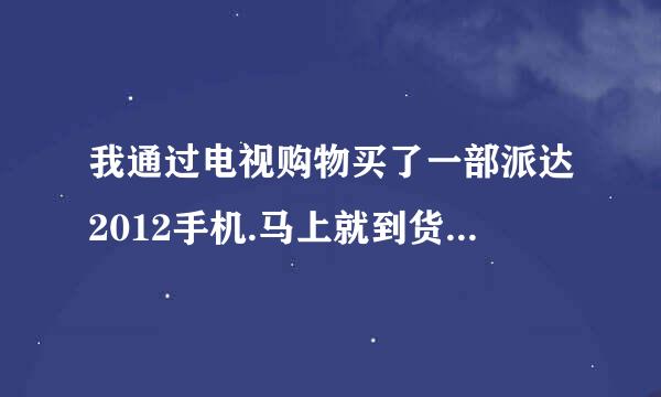 我通过电视购物买了一部派达2012手机.马上就到货了.在网上看了一下.评价有好有坏.所以请各位指点一下