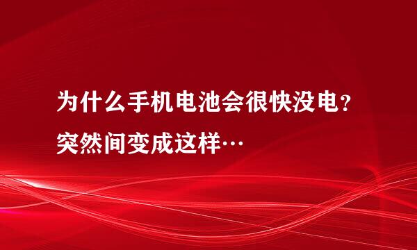 为什么手机电池会很快没电？突然间变成这样…