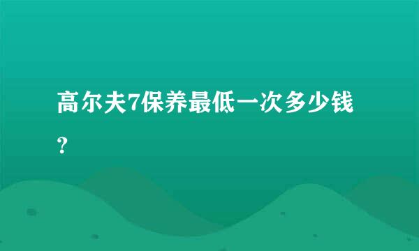 高尔夫7保养最低一次多少钱？