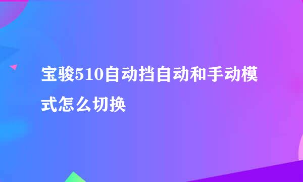 宝骏510自动挡自动和手动模式怎么切换