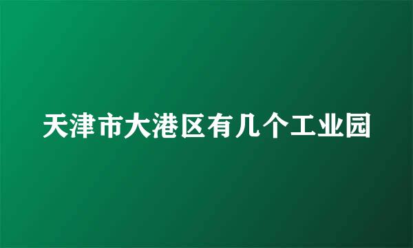 天津市大港区有几个工业园