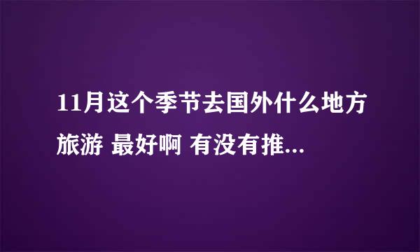 11月这个季节去国外什么地方旅游 最好啊 有没有推荐啊~~~