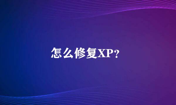 怎么修复XP？