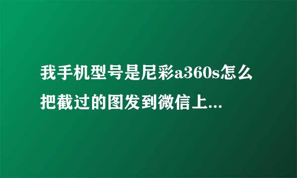 我手机型号是尼彩a360s怎么把截过的图发到微信上，谢谢回答！