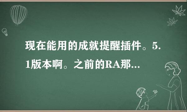 现在能用的成就提醒插件。5.1版本啊。之前的RA那个现在提示过期啊。。。加载过期插件不好用啊