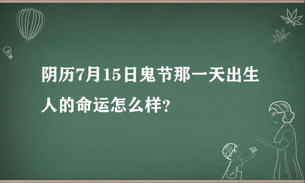 阴历7月15日鬼节那一天出生人的命运怎么样？