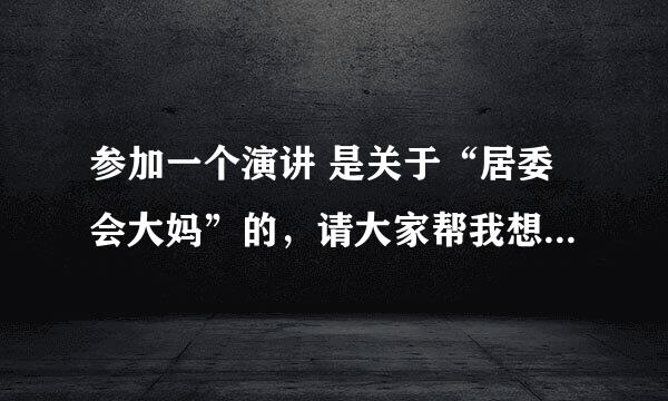 参加一个演讲 是关于“居委会大妈”的，请大家帮我想个题目吧