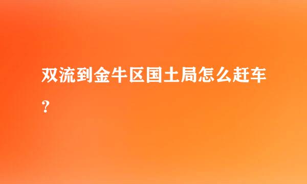 双流到金牛区国土局怎么赶车？