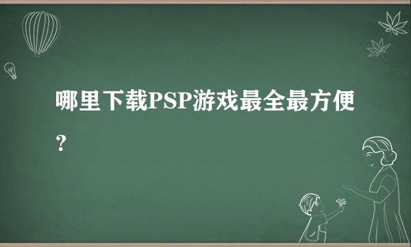 哪里下载PSP游戏最全最方便？