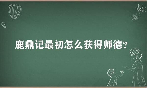 鹿鼎记最初怎么获得师德？