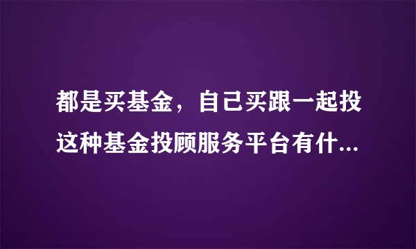 都是买基金，自己买跟一起投这种基金投顾服务平台有什么区别？