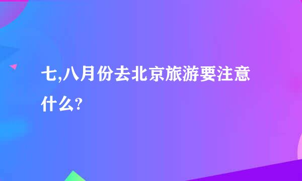 七,八月份去北京旅游要注意什么?