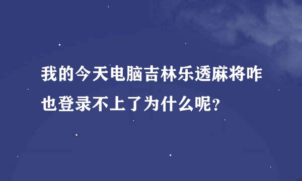 我的今天电脑吉林乐透麻将咋也登录不上了为什么呢？