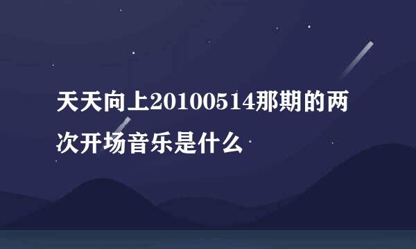 天天向上20100514那期的两次开场音乐是什么