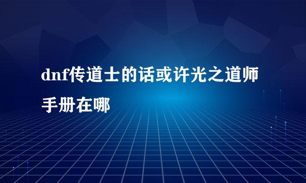 dnf传道士的话或许光之道师手册在哪