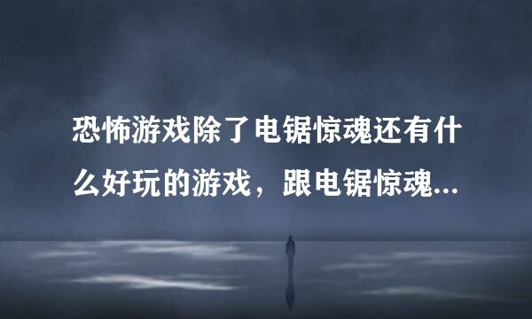 恐怖游戏除了电锯惊魂还有什么好玩的游戏，跟电锯惊魂差不多的就行