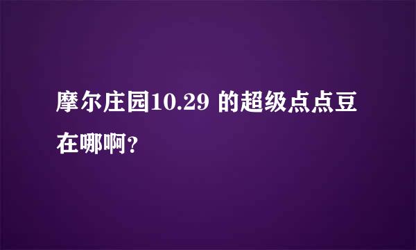 摩尔庄园10.29 的超级点点豆在哪啊？