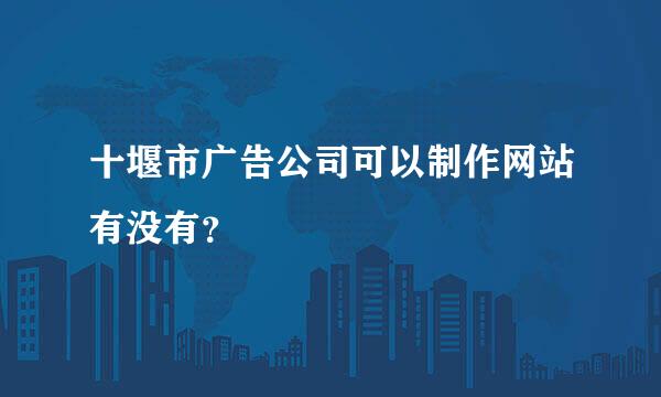 十堰市广告公司可以制作网站有没有？