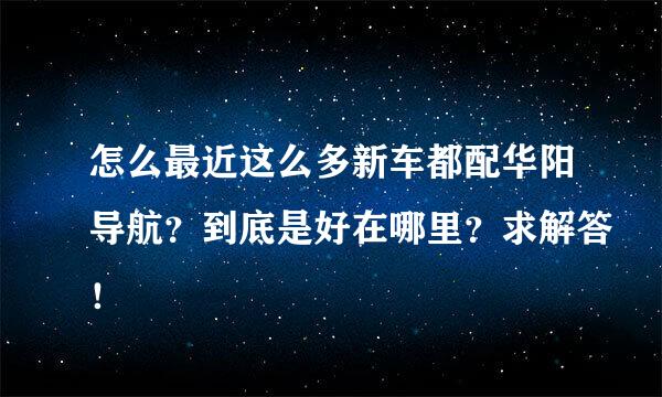 怎么最近这么多新车都配华阳导航？到底是好在哪里？求解答！