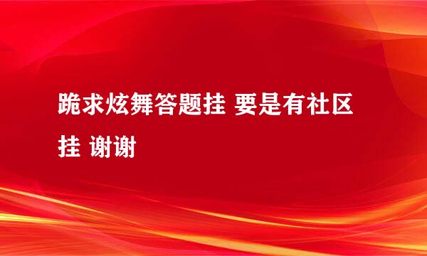 跪求炫舞答题挂 要是有社区挂 谢谢