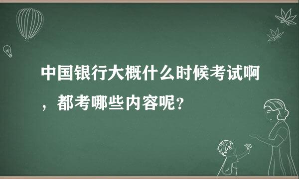 中国银行大概什么时候考试啊，都考哪些内容呢？