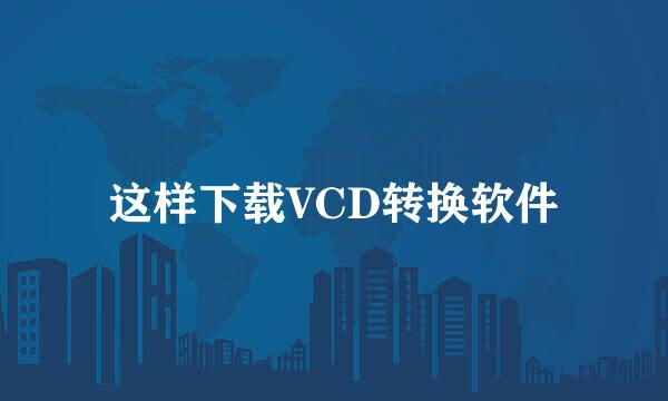 这样下载VCD转换软件