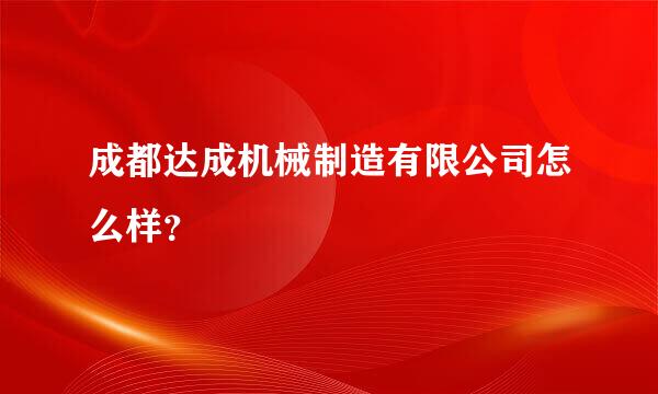 成都达成机械制造有限公司怎么样？