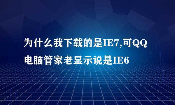 为什么我下载的是IE7,可QQ电脑管家老显示说是IE6