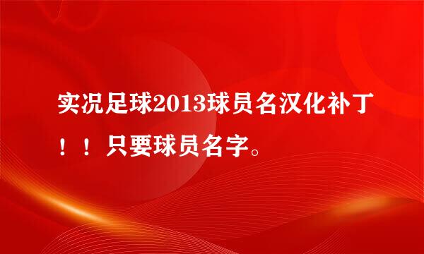 实况足球2013球员名汉化补丁！！只要球员名字。