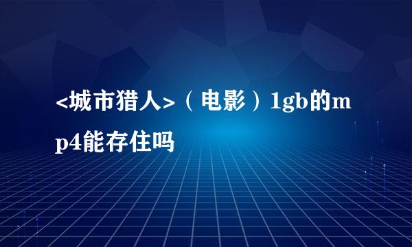 <城市猎人>（电影）1gb的mp4能存住吗