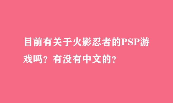 目前有关于火影忍者的PSP游戏吗？有没有中文的？