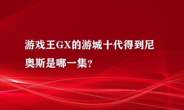 游戏王GX的游城十代得到尼奥斯是哪一集？