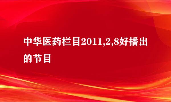 中华医药栏目2011,2,8好播出的节目