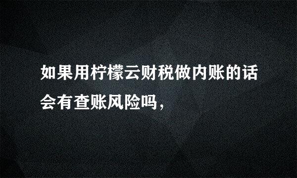 如果用柠檬云财税做内账的话会有查账风险吗，