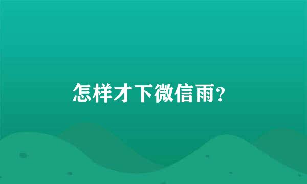 怎样才下微信雨？