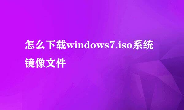 怎么下载windows7.iso系统镜像文件