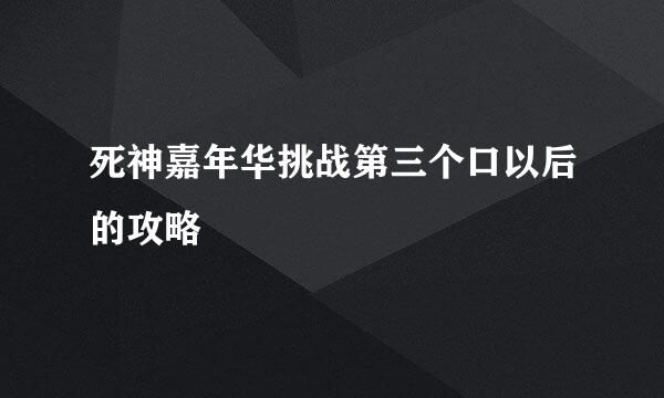 死神嘉年华挑战第三个口以后的攻略