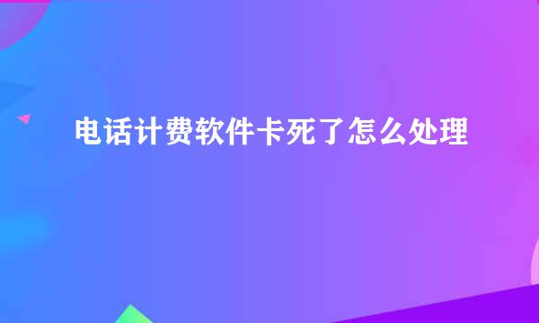 电话计费软件卡死了怎么处理