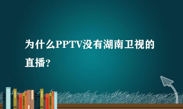 为什么PPTV没有湖南卫视的直播？