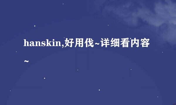 hanskin,好用伐~详细看内容~