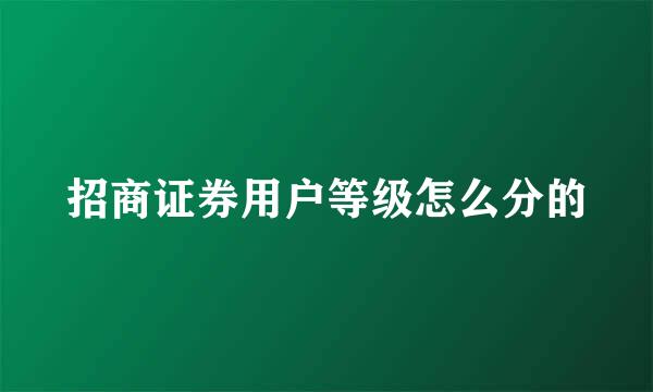 招商证券用户等级怎么分的