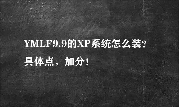 YMLF9.9的XP系统怎么装？具体点，加分！