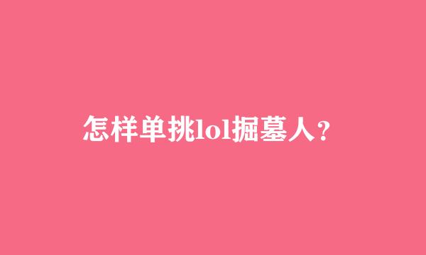 怎样单挑lol掘墓人？